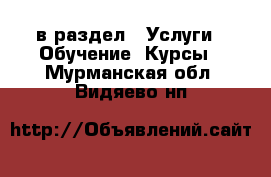  в раздел : Услуги » Обучение. Курсы . Мурманская обл.,Видяево нп